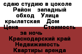 сдаю студию в цоколе › Район ­ западный обход › Улица ­ крылатская › Дом ­ 19 › Цена ­ 10 000 › Стоимость за ночь ­ 800 - Краснодарский край Недвижимость » Квартиры аренда посуточно   